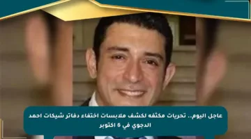عاجل اليوم.. تحريات مكثفة لكشف ملابسات اختفاء دفاتر شيكات أحمد الدجوي في 6 أكتوبر